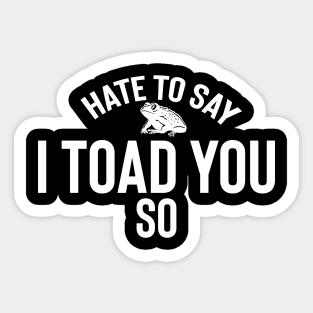 Hate To Say I Toad You So Sticker